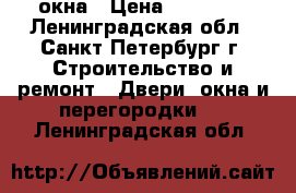 окна › Цена ­ 98 000 - Ленинградская обл., Санкт-Петербург г. Строительство и ремонт » Двери, окна и перегородки   . Ленинградская обл.
